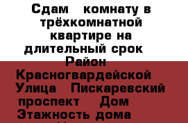 Сдам 1 комнату в трёхкомнатной квартире на длительный срок  › Район ­ Красногвардейской  › Улица ­ Пискаревский проспект  › Дом ­ 11 › Этажность дома ­ 12 › Цена ­ 13 - Ленинградская обл., Санкт-Петербург г. Недвижимость » Квартиры аренда   . Ленинградская обл.